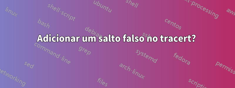 Adicionar um salto falso no tracert?