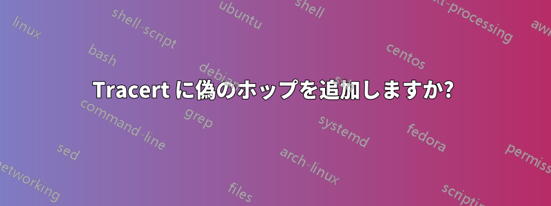 Tracert に偽のホップを追加しますか?