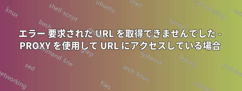 エラー 要求された URL を取得できませんでした - PROXY を使用して URL にアクセスしている場合