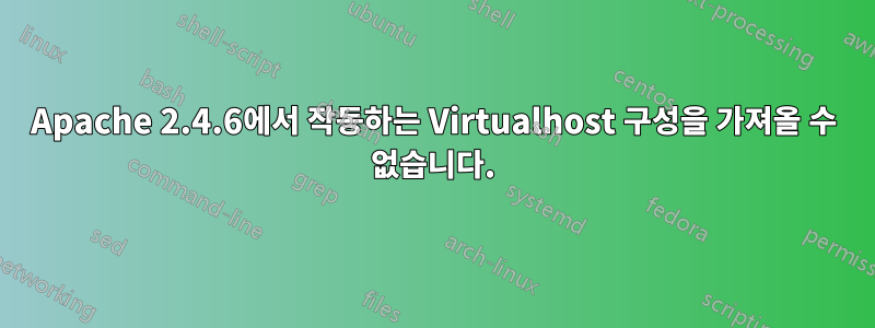 Apache 2.4.6에서 작동하는 Virtualhost 구성을 가져올 수 없습니다.