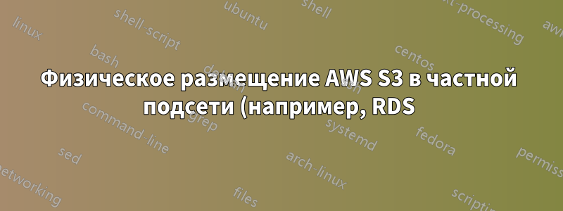 Физическое размещение AWS S3 в частной подсети (например, RDS)