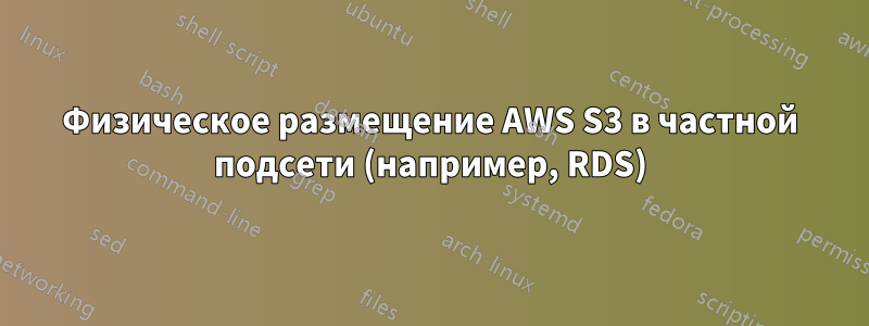 Физическое размещение AWS S3 в частной подсети (например, RDS)