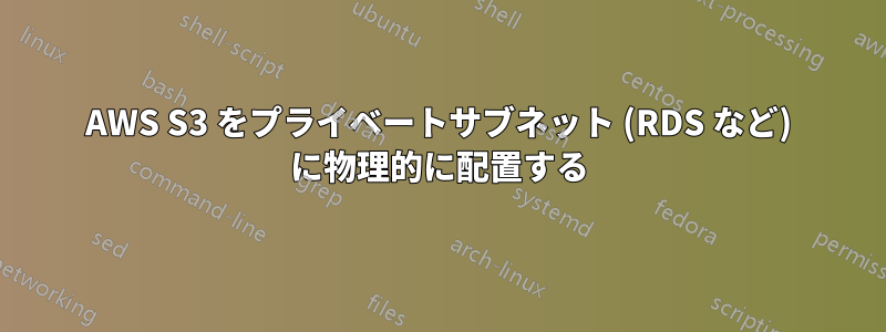 AWS S3 をプライベートサブネット (RDS など) に物理的に配置する