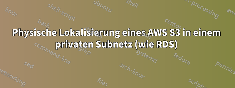 Physische Lokalisierung eines AWS S3 in einem privaten Subnetz (wie RDS)