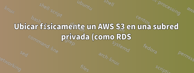 Ubicar físicamente un AWS S3 en una subred privada (como RDS)