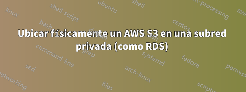 Ubicar físicamente un AWS S3 en una subred privada (como RDS)