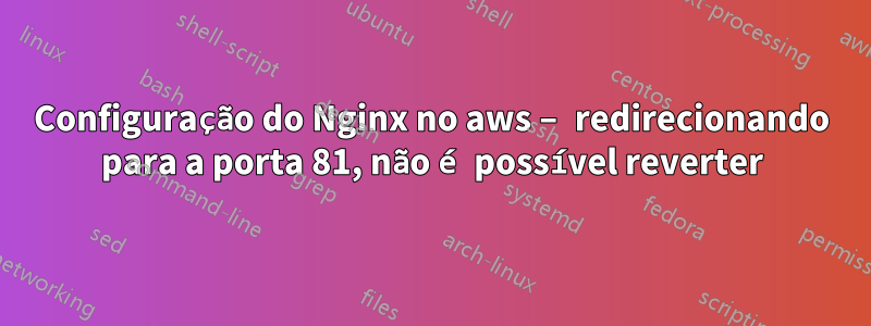 Configuração do Nginx no aws – redirecionando para a porta 81, não é possível reverter