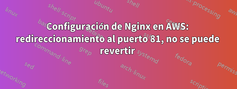 Configuración de Nginx en AWS: redireccionamiento al puerto 81, no se puede revertir