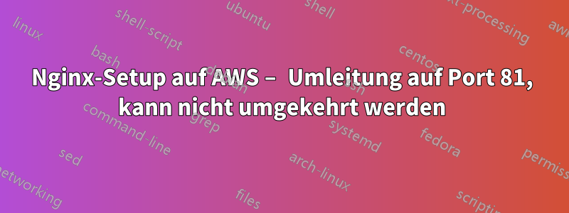 Nginx-Setup auf AWS – Umleitung auf Port 81, kann nicht umgekehrt werden