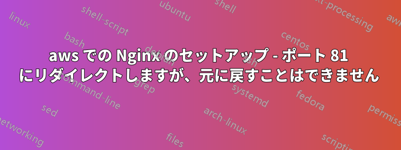 aws での Nginx のセットアップ - ポート 81 にリダイレクトしますが、元に戻すことはできません