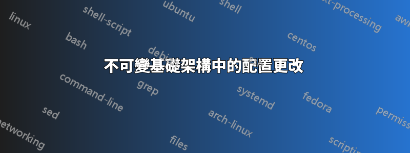 不可變基礎架構中的配置更改