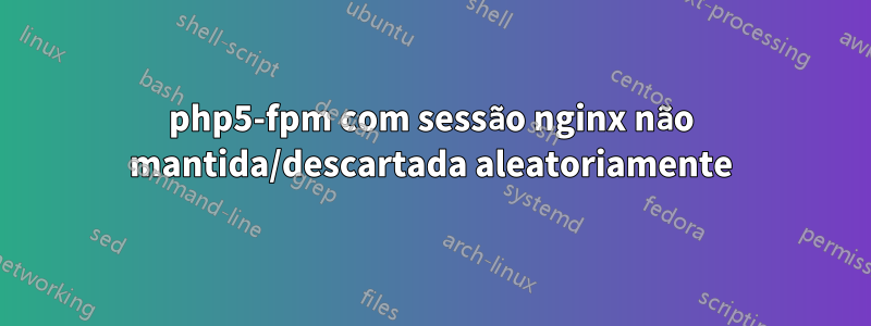 php5-fpm com sessão nginx não mantida/descartada aleatoriamente