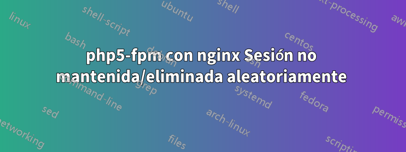 php5-fpm con nginx Sesión no mantenida/eliminada aleatoriamente