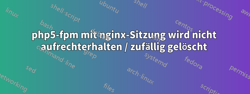 php5-fpm mit nginx-Sitzung wird nicht aufrechterhalten / zufällig gelöscht