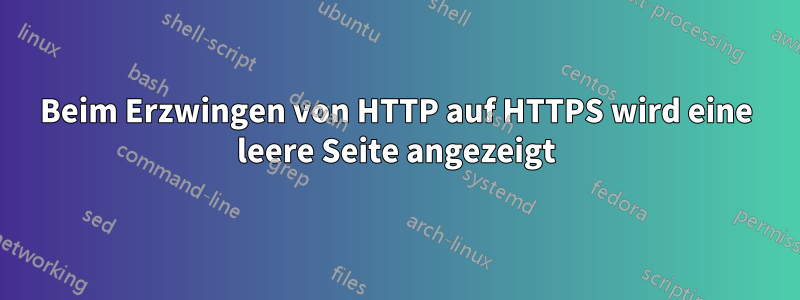 Beim Erzwingen von HTTP auf HTTPS wird eine leere Seite angezeigt