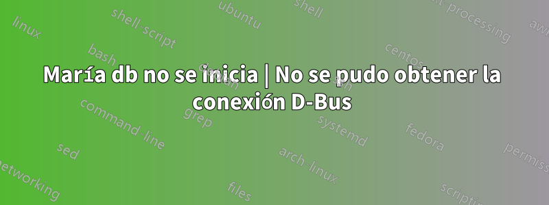 María db no se inicia | No se pudo obtener la conexión D-Bus