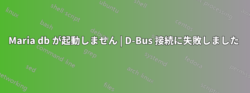 Maria db が起動しません | D-Bus 接続に失敗しました