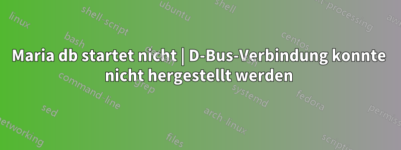 Maria db startet nicht | D-Bus-Verbindung konnte nicht hergestellt werden