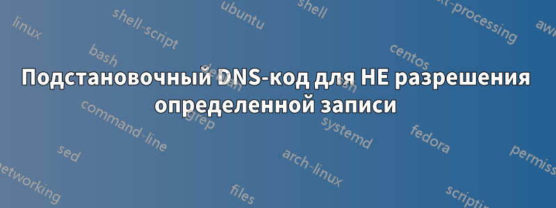 Подстановочный DNS-код для НЕ разрешения определенной записи