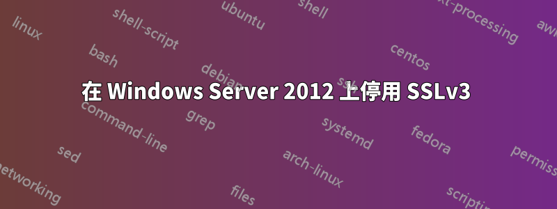 在 Windows Server 2012 上停用 SSLv3