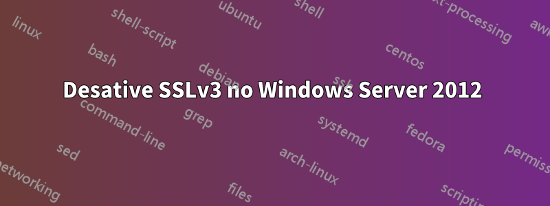 Desative SSLv3 no Windows Server 2012