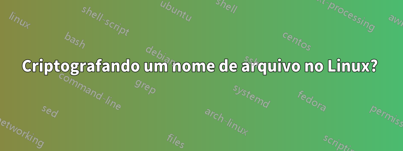 Criptografando um nome de arquivo no Linux?