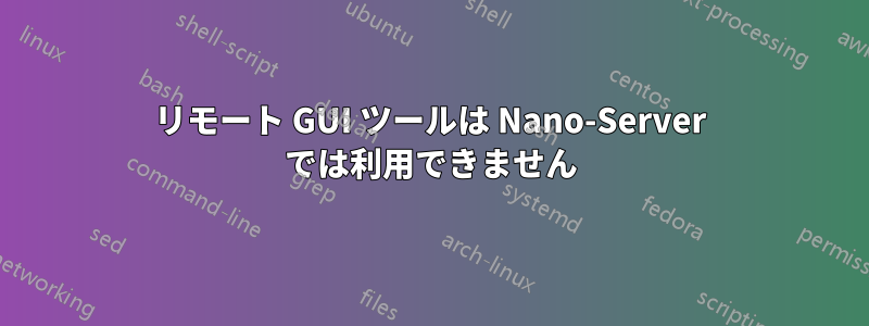 リモート GUI ツールは Nano-Server では利用できません