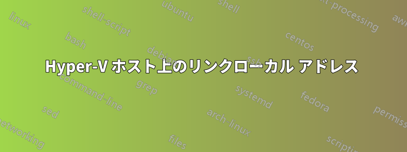 Hyper-V ホスト上のリンクローカル アドレス