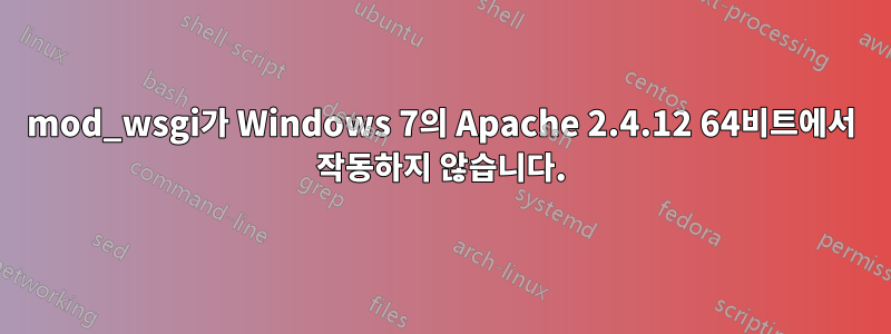 mod_wsgi가 Windows 7의 Apache 2.4.12 64비트에서 작동하지 않습니다.