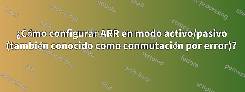 ¿Cómo configurar ARR en modo activo/pasivo (también conocido como conmutación por error)?