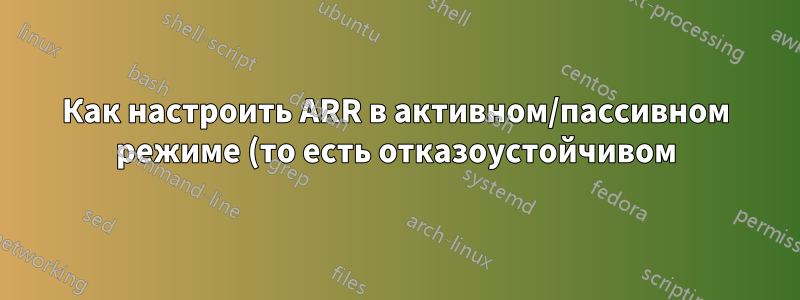 Как настроить ARR в активном/пассивном режиме (то есть отказоустойчивом)?