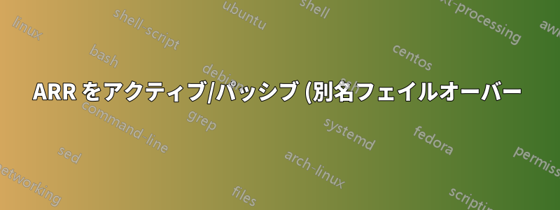 ARR をアクティブ/パッシブ (別名フェイルオーバー) モードで設定するにはどうすればよいですか?