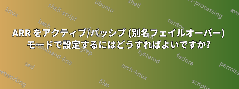 ARR をアクティブ/パッシブ (別名フェイルオーバー) モードで設定するにはどうすればよいですか?