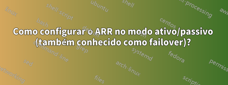 Como configurar o ARR no modo ativo/passivo (também conhecido como failover)?