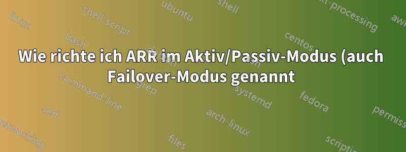 Wie richte ich ARR im Aktiv/Passiv-Modus (auch Failover-Modus genannt) ein?