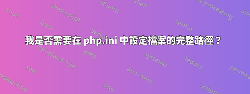 我是否需要在 php.ini 中設定檔案的完整路徑？