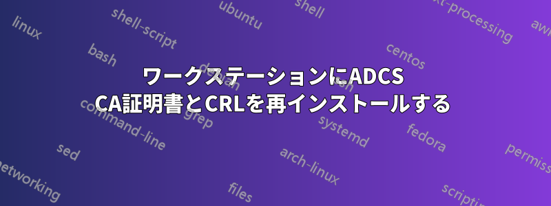 ワークステーションにADCS CA証明書とCRLを再インストールする