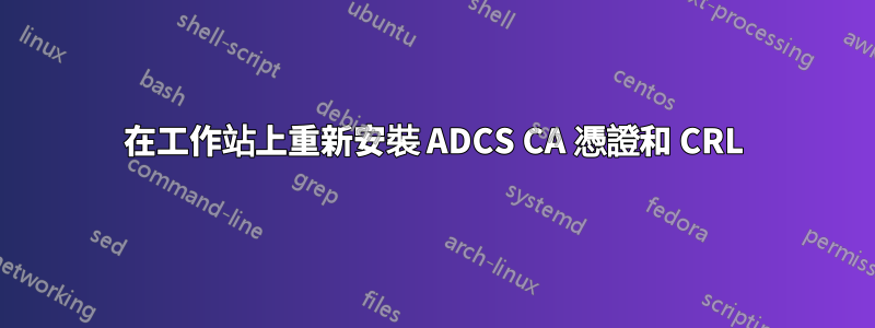 在工作站上重新安裝 ADCS CA 憑證和 CRL