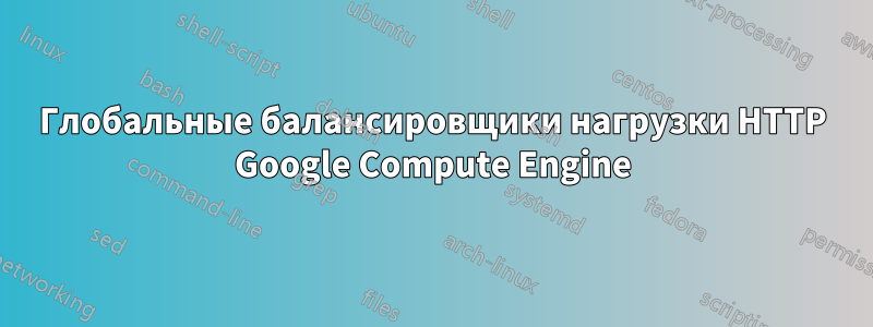 Глобальные балансировщики нагрузки HTTP Google Compute Engine