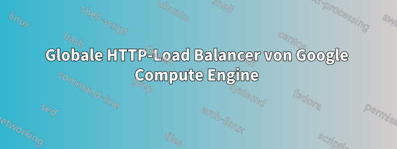 Globale HTTP-Load Balancer von Google Compute Engine