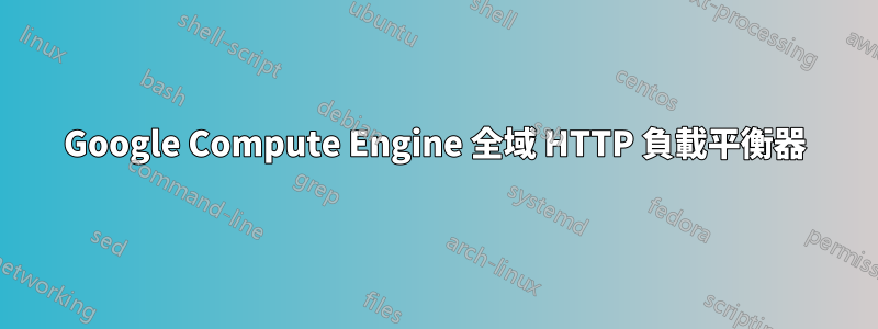 Google Compute Engine 全域 HTTP 負載平衡器