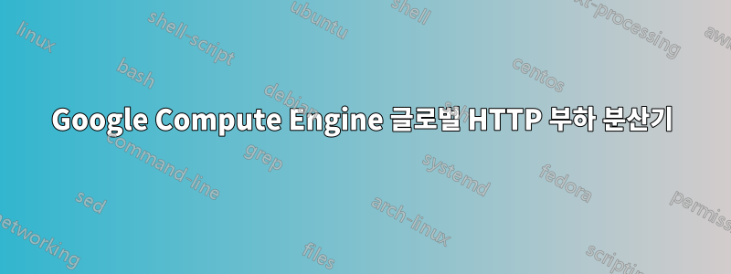 Google Compute Engine 글로벌 HTTP 부하 분산기