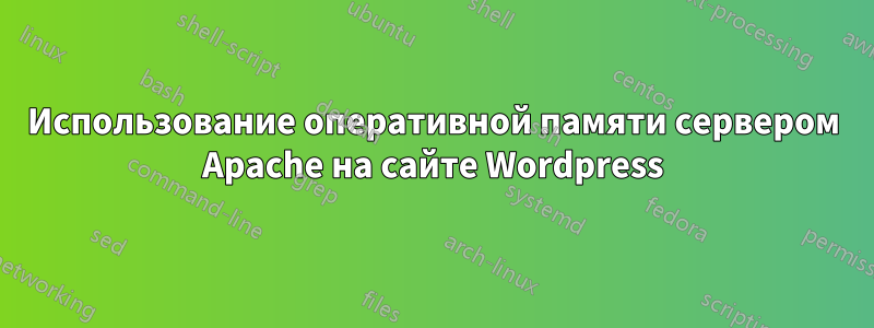 Использование оперативной памяти сервером Apache на сайте Wordpress