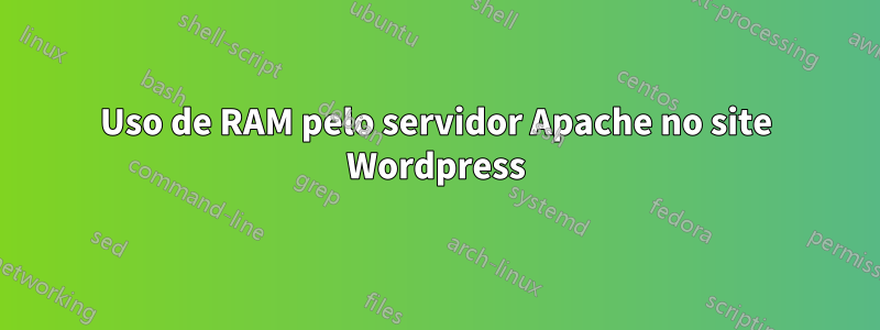 Uso de RAM pelo servidor Apache no site Wordpress