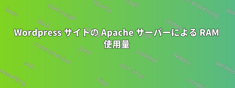 Wordpress サイトの Apache サーバーによる RAM 使用量