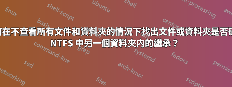 如何在不查看所有文件和資料夾的情況下找出文件或資料夾是否破壞 NTFS 中另一個資料夾內的繼承？