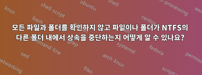 모든 파일과 폴더를 확인하지 않고 파일이나 폴더가 NTFS의 다른 폴더 내에서 상속을 중단하는지 어떻게 알 수 있나요?