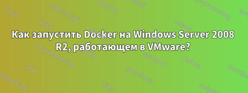 Как запустить Docker на Windows Server 2008 R2, работающем в VMware?