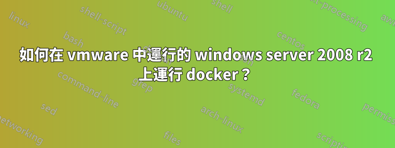 如何在 vmware 中運行的 windows server 2008 r2 上運行 docker？