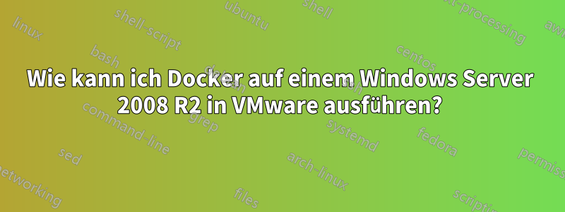 Wie kann ich Docker auf einem Windows Server 2008 R2 in VMware ausführen?